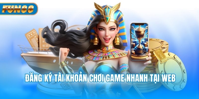 Đăng ký tài khoản chơi game nhanh tại web