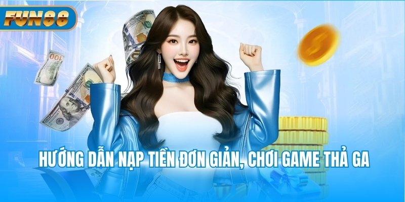 Hướng dẫn nạp tiền đơn giản, chơi game thả ga