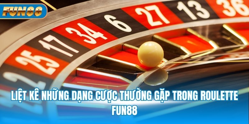 Liệt kê những dạng cược thường gặp trong Roulette FUN88