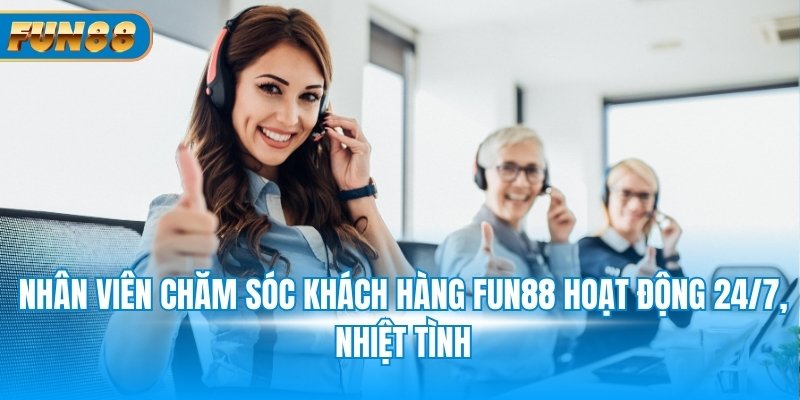 Nhân viên chăm sóc khách hàng FUN88 hoạt động 24/7, nhiệt tình